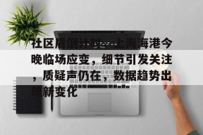 官方网站-关于社区盾倒计时，上海海港今晚临场应变，细节引发关注，质疑声仍在，数据趋势出现新变化的信息-官方网站