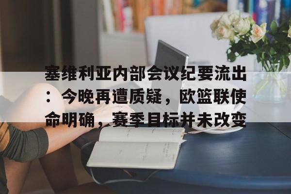 塞维利亚内部会议纪要流出：今晚再遭质疑，欧篮联使命明确，赛季目标并未改变的简单介绍