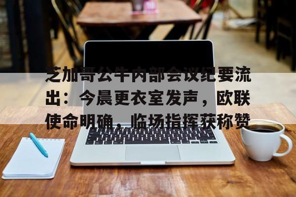 芝加哥公牛内部会议纪要流出：今晨更衣室发声，欧联使命明确，临场指挥获称赞的简单介绍