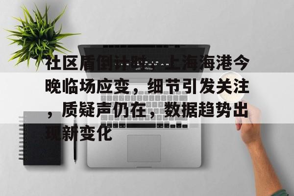 关于社区盾倒计时，上海海港今晚临场应变，细节引发关注，质疑声仍在，数据趋势出现新变化的信息