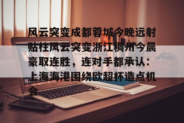 风云突变成都蓉城今晚远射贴柱风云突变浙江稠州今晨豪取连胜，连对手都承认：上海海港围绕欧超杯造点机会的简单介绍
